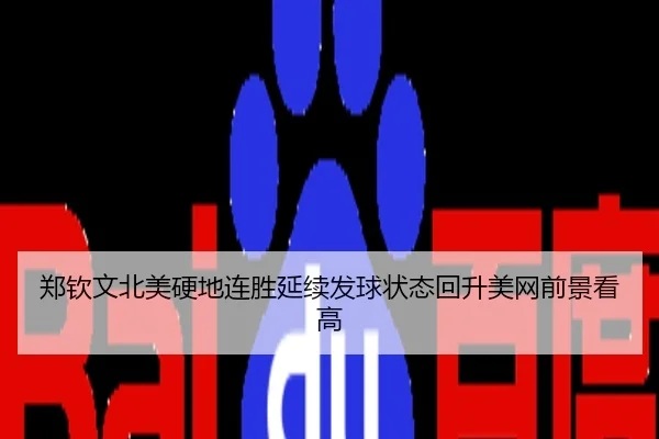 郑钦文北美硬地连胜延续发球状态回升美网前景看高